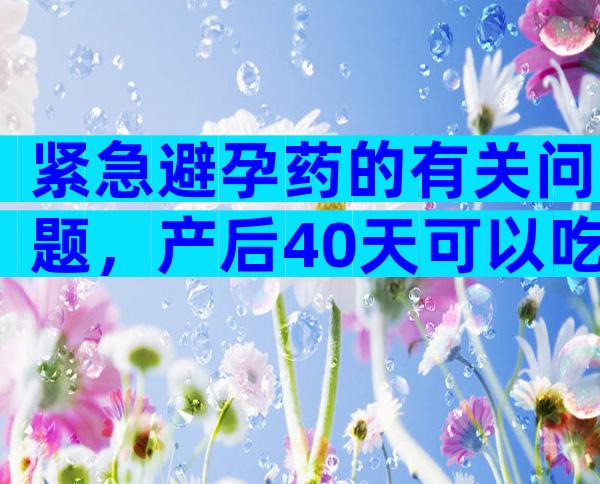 紧急避孕药的有关问题，产后40天可以吃火锅吗？