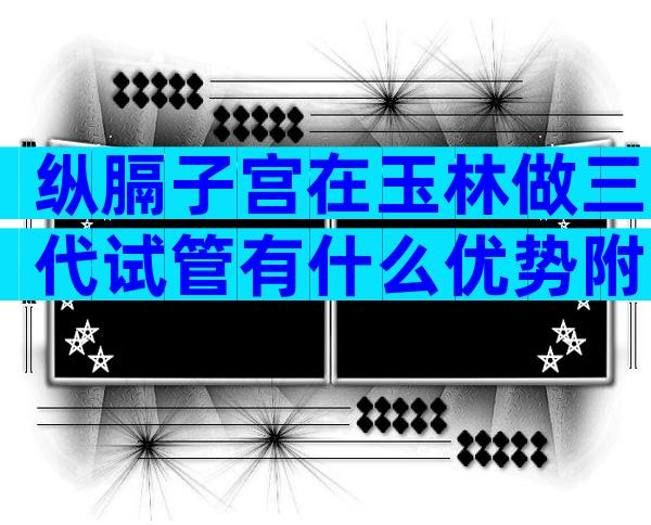 纵膈子宫在玉林做三代试管有什么优势附前期准备及注意事项