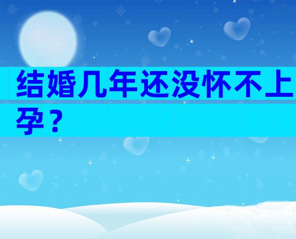 结婚几年还没怀不上孕？