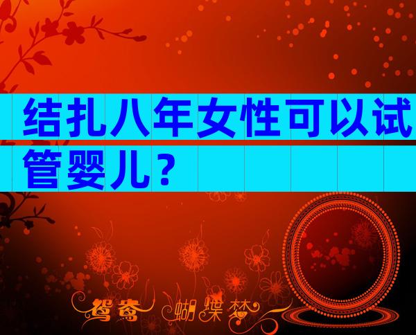 结扎八年女性可以试管婴儿？