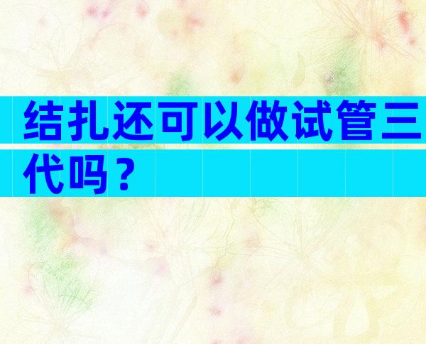 结扎还可以做试管三代吗？