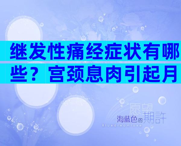 继发性痛经症状有哪些？宫颈息肉引起月经不调