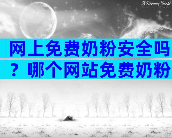 网上免费奶粉安全吗？哪个网站免费奶粉最靠谱？