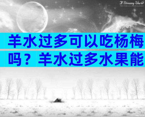 羊水过多可以吃杨梅吗？羊水过多水果能吃吗？