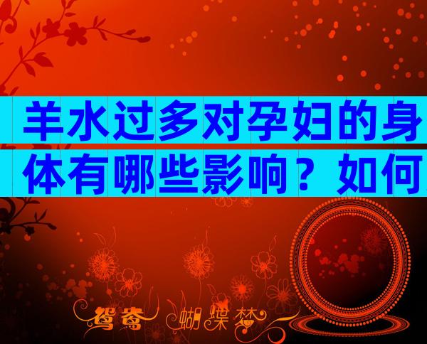 羊水过多对孕妇的身体有哪些影响？如何进行有效的护理？