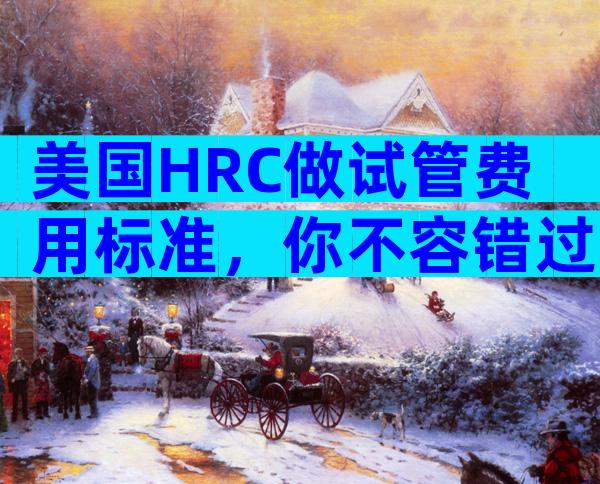 美国HRC做试管费用标准，你不容错过的攻略!