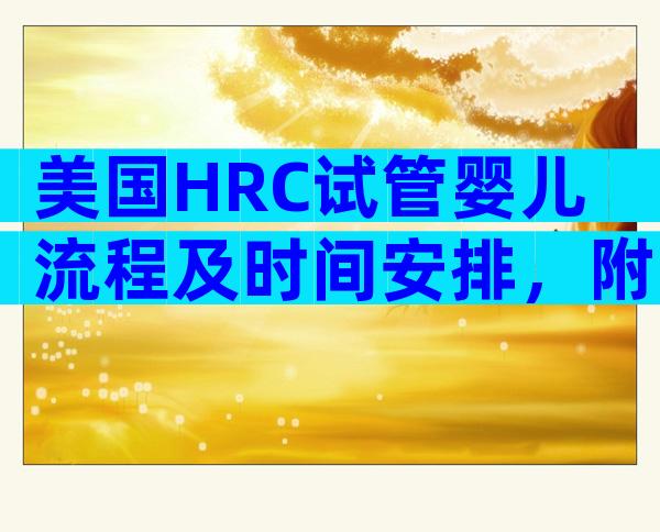 美国HRC试管婴儿流程及时间安排，附试管流程费用明细介绍