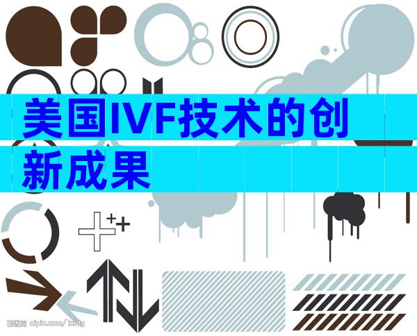 美国IVF技术的创新成果