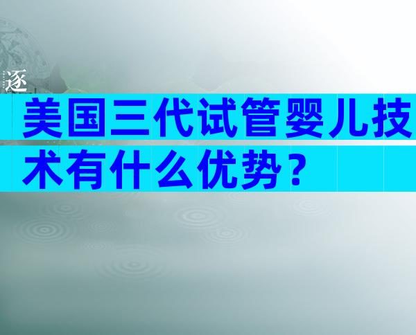 美国三代试管婴儿技术有什么优势？