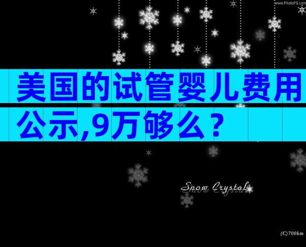 美国的试管婴儿费用公示,9万够么？