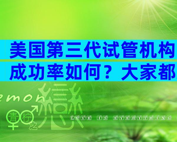 美国第三代试管机构成功率如何？大家都选这个。