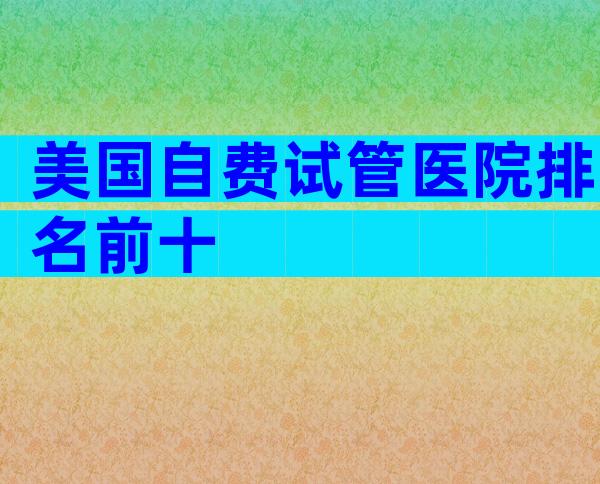 美国自费试管医院排名前十