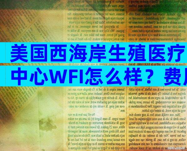 美国西海岸生殖医疗中心WFI怎么样？费用贵吗？