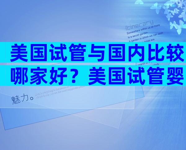 美国试管与国内比较哪家好？美国试管婴儿哪个？