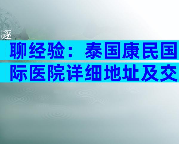 聊经验：泰国康民国际医院详细地址及交通路线分享