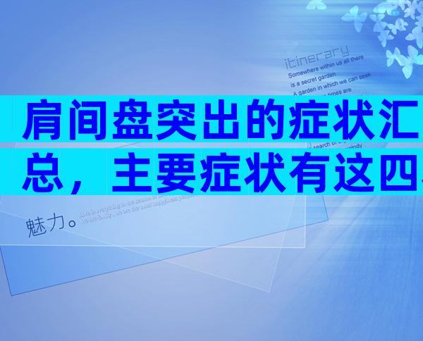 肩间盘突出的症状汇总，主要症状有这四种