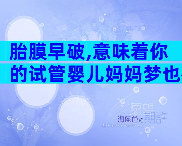 胎膜早破,意味着你的试管婴儿妈妈梦也破裂了？！