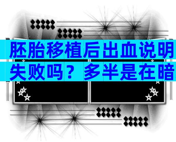 胚胎移植后出血说明失败吗？多半是在暗示这些问题