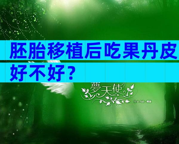 胚胎移植后吃果丹皮好不好？