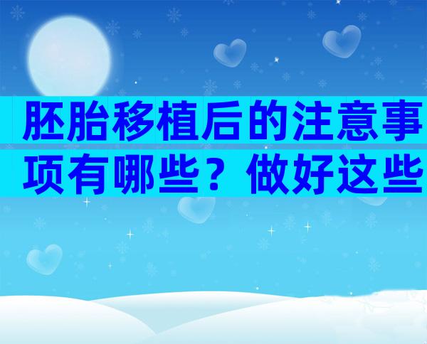 胚胎移植后的注意事项有哪些？做好这些事才能提高成功率