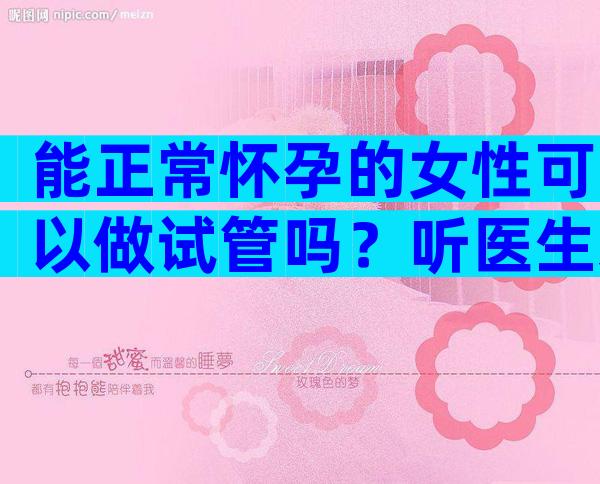 能正常怀孕的女性可以做试管吗？听医生来详细科普！