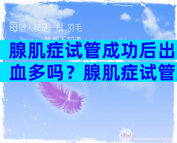 腺肌症试管成功后出血多吗？腺肌症试管成功案例