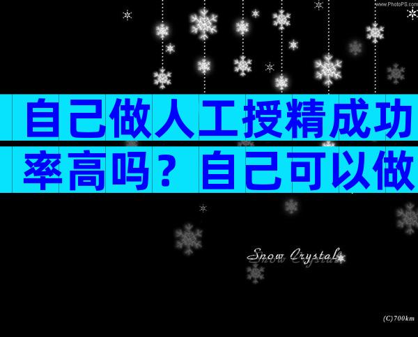 自己做人工授精成功率高吗？自己可以做人工授精术