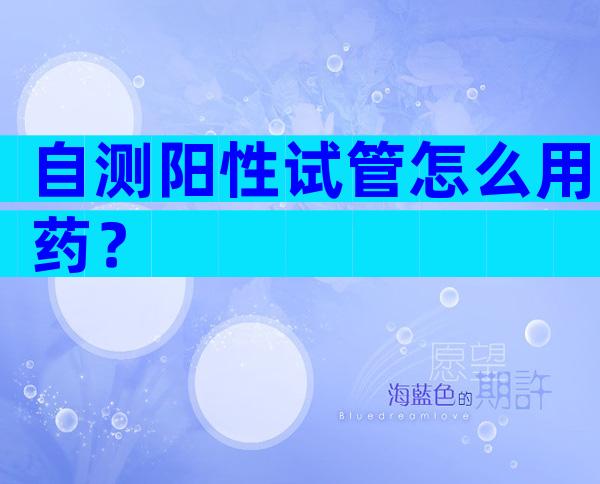 自测阳性试管怎么用药？