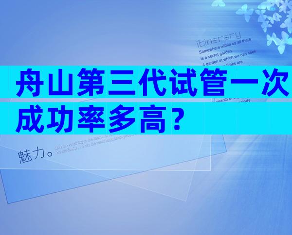 舟山第三代试管一次成功率多高？