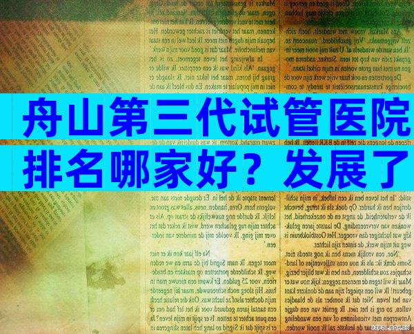 舟山第三代试管医院排名哪家好？发展了哪些技术