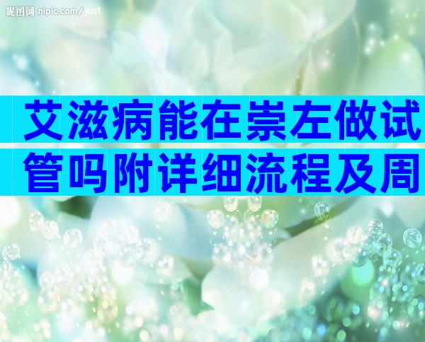 艾滋病能在崇左做试管吗附详细流程及周期时长