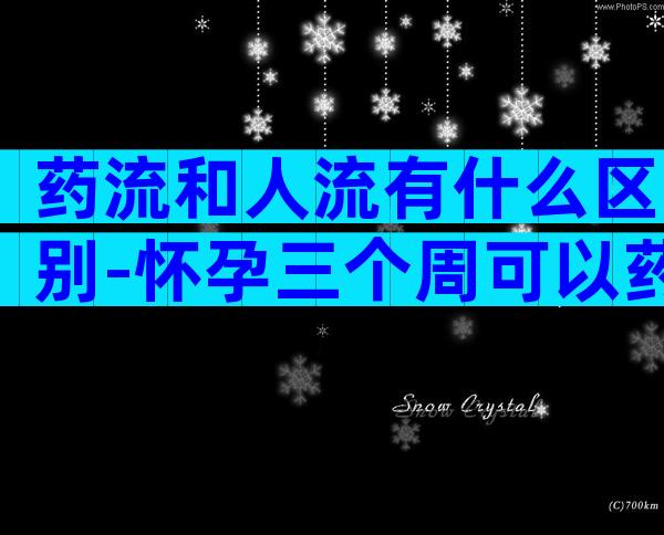 药流和人流有什么区别-怀孕三个周可以药流吗