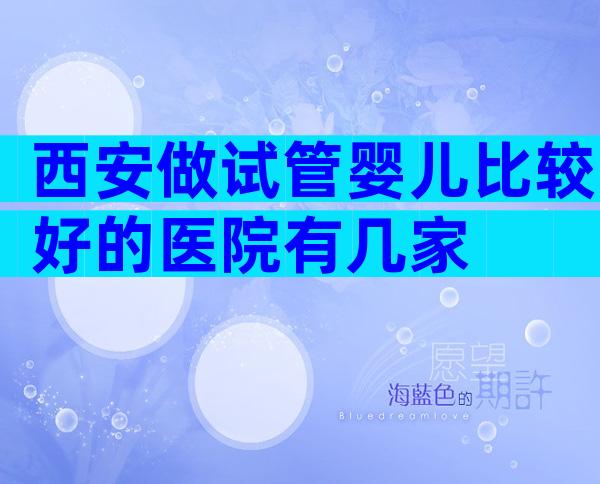 西安做试管婴儿比较好的医院有几家