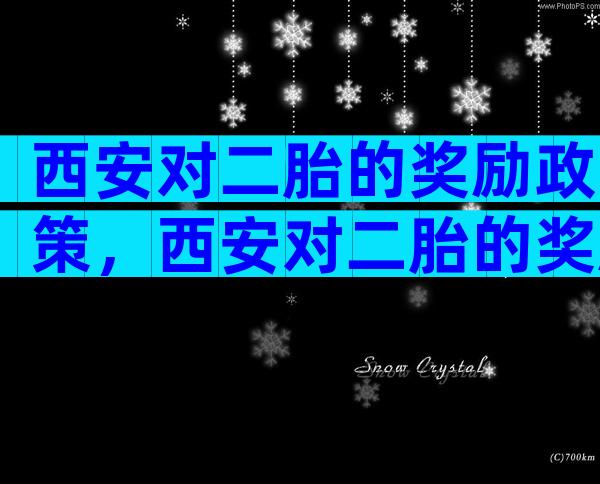 西安对二胎的奖励政策，西安对二胎的奖励政策是什么？