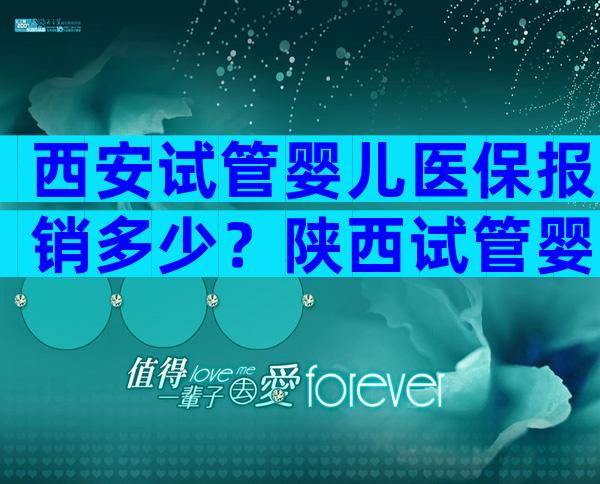 西安试管婴儿医保报销多少？陕西试管婴儿报销生育险吗？