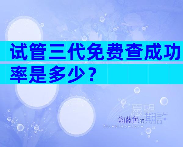 试管三代免费查成功率是多少？