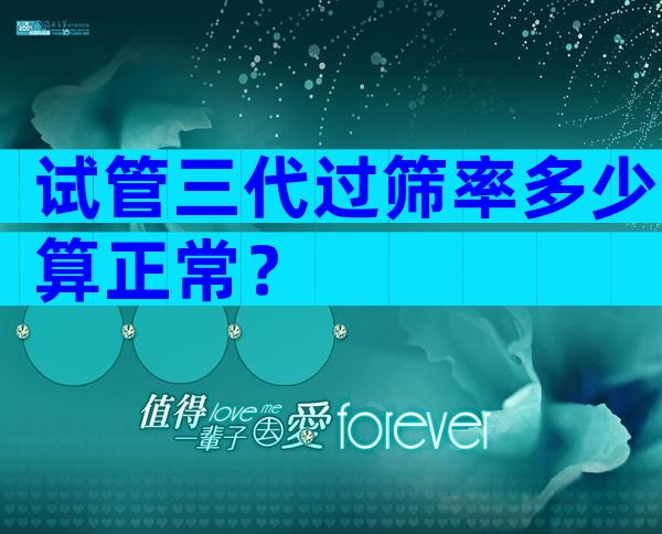 试管三代过筛率多少算正常？