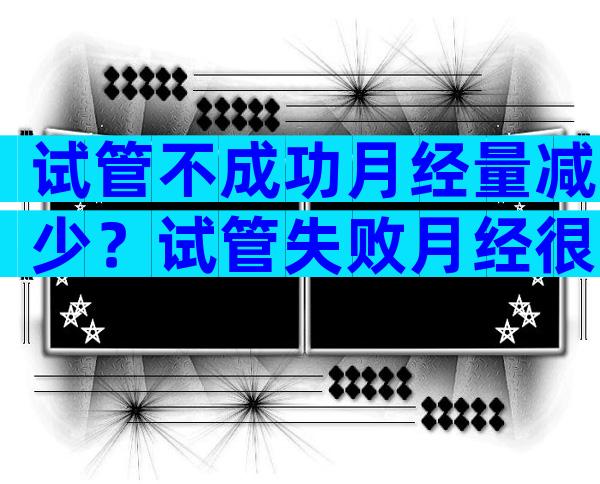 试管不成功月经量减少？试管失败月经很少