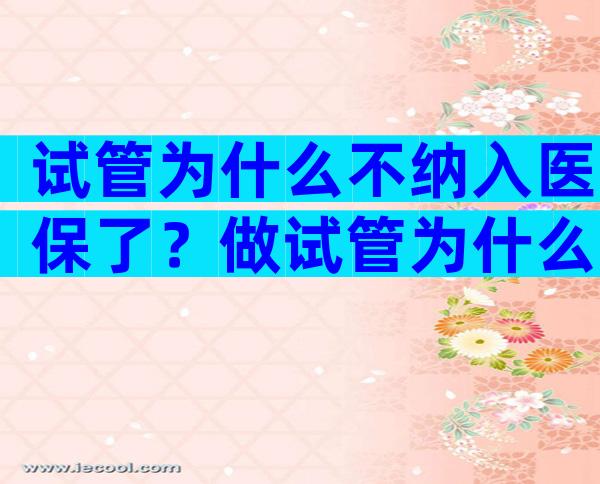 试管为什么不纳入医保了？做试管为什么医保不能报销？