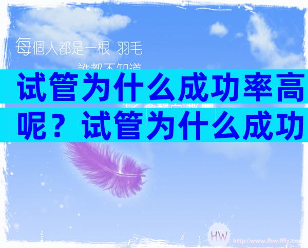 试管为什么成功率高呢？试管为什么成功率高呢？