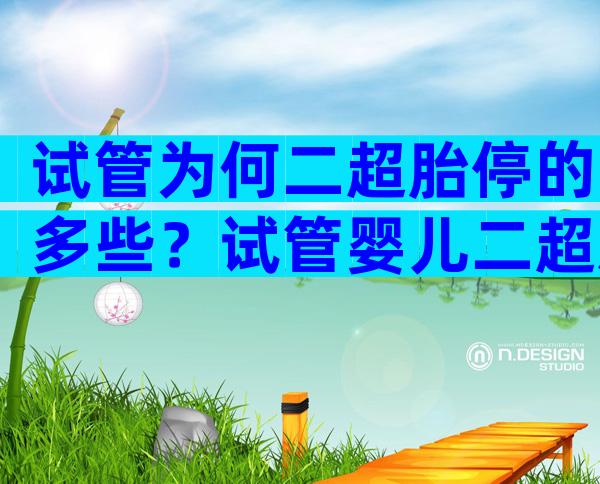 试管为何二超胎停的多些？试管婴儿二超后胎停育