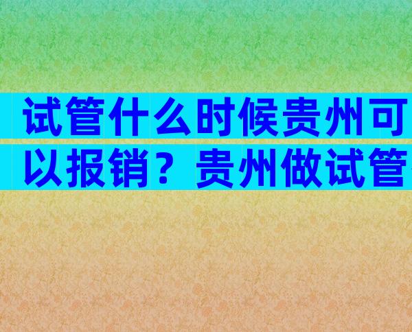 试管什么时候贵州可以报销？贵州做试管有补助吗？