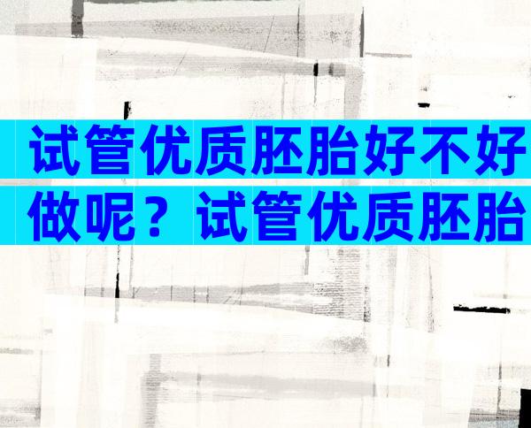 试管优质胚胎好不好做呢？试管优质胚胎