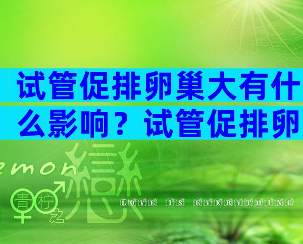 试管促排卵巢大有什么影响？试管促排卵巢大有什么影响没？