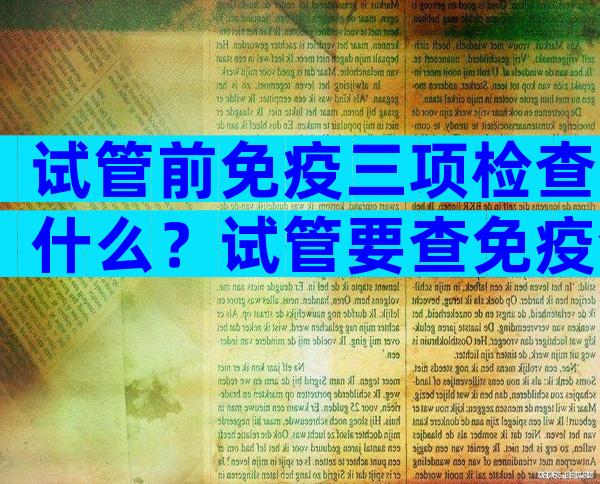 试管前免疫三项检查什么？试管要查免疫全套里哪些项目？