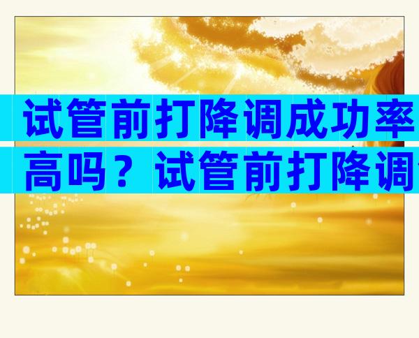 试管前打降调成功率高吗？试管前打降调针会影响下次月经吗？