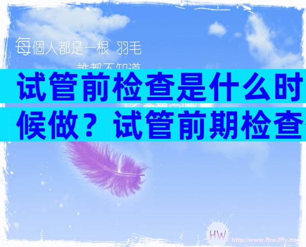 试管前检查是什么时候做？试管前期检查什么时候去？