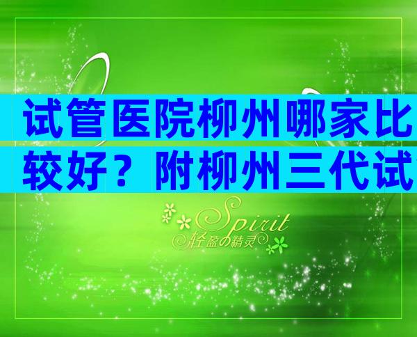 试管医院柳州哪家比较好？附柳州三代试管医院