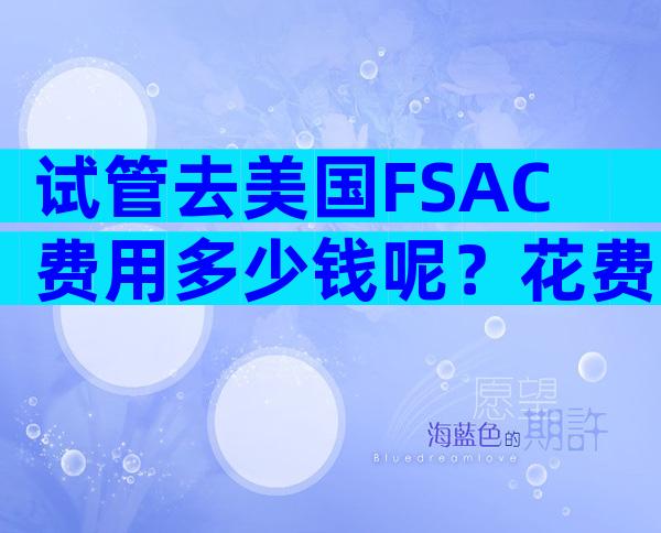 试管去美国FSAC费用多少钱呢？花费明细是什么情况？