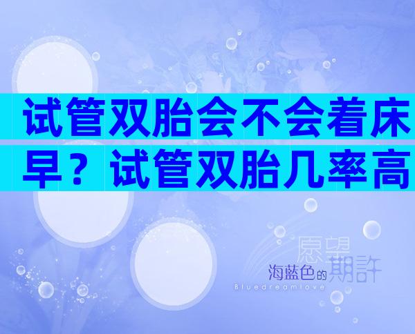 试管双胎会不会着床早？试管双胎几率高吗？